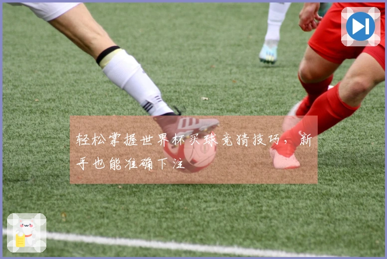 轻松掌握世界杯买球竞猜技巧，新手也能准确下注