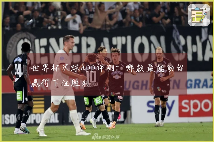 世界杯买球App评测：哪款最能助你赢得下注胜利