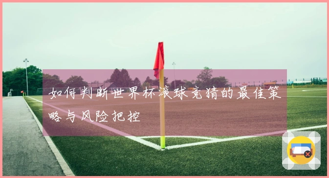 如何判断世界杯滚球竞猜的最佳策略与风险把控