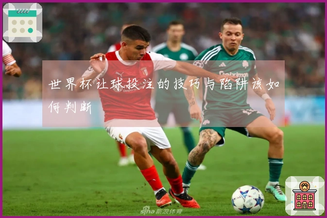 世界杯让球投注的技巧与陷阱该如何判断