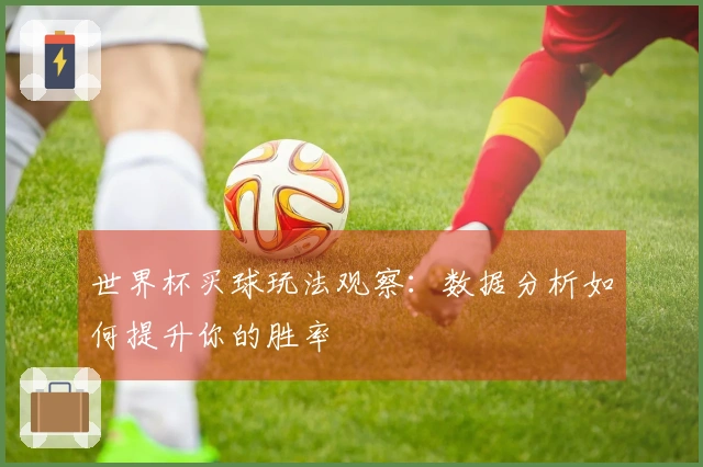 世界杯买球玩法观察：数据分析如何提升你的胜率