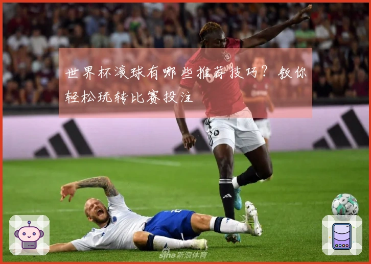 世界杯滚球有哪些推荐技巧？教你轻松玩转比赛投注